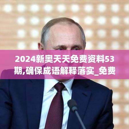 2024新奥天天免费资料53期,确保成语解释落实_免费版5.187