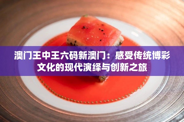 澳门王中王六码新澳门：感受传统博彩文化的现代演绎与创新之旅