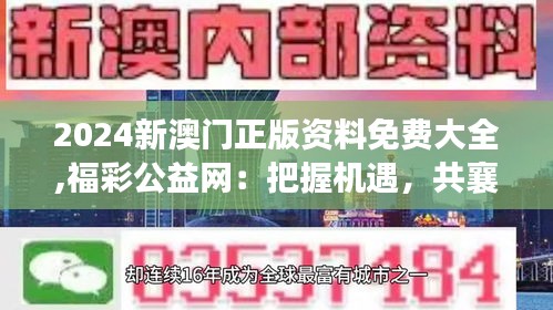 2024新澳门正版资料免费大全,福彩公益网：把握机遇，共襄公益盛举