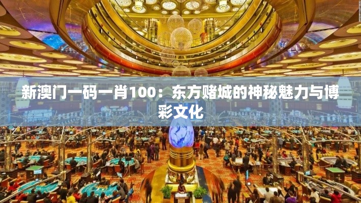 新澳门一码一肖100：东方赌城的神秘魅力与博彩文化