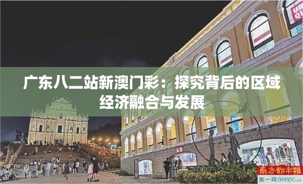 广东八二站新澳门彩：探究背后的区域经济融合与发展
