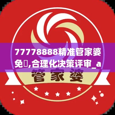 77778888精准管家婆免費,合理化决策评审_android6.882