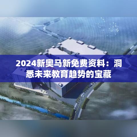 2024新奥马新免费资料：洞悉未来教育趋势的宝藏