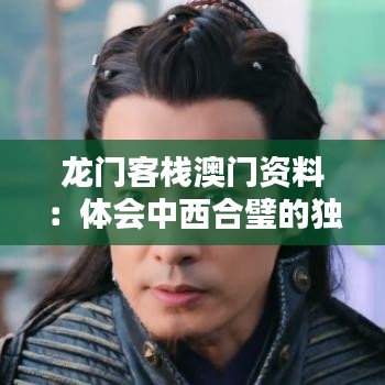 龙门客栈澳门资料：体会中西合璧的独特魅力与非凡体验