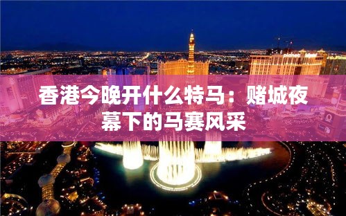 香港今晚开什么特马：赌城夜幕下的马赛风采