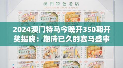 2024澳门特马今晚开350期开奖揭晓：期待已久的赛马盛事再度来袭！