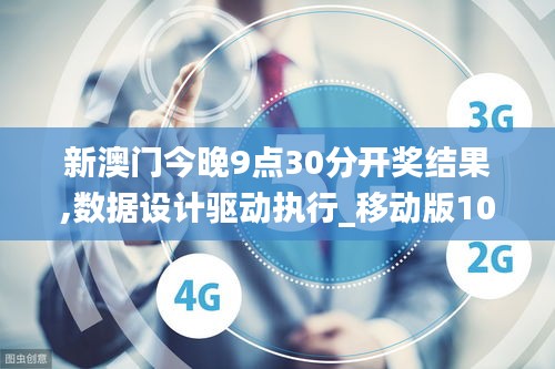 新澳门今晚9点30分开奖结果,数据设计驱动执行_移动版10.137
