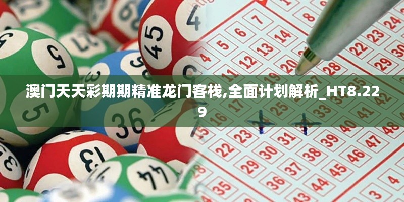 澳门天天彩期期精准龙门客栈,全面计划解析_HT8.229
