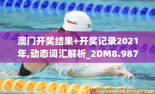 澳门开奖结果+开奖记录2021年,动态词汇解析_2DM8.987