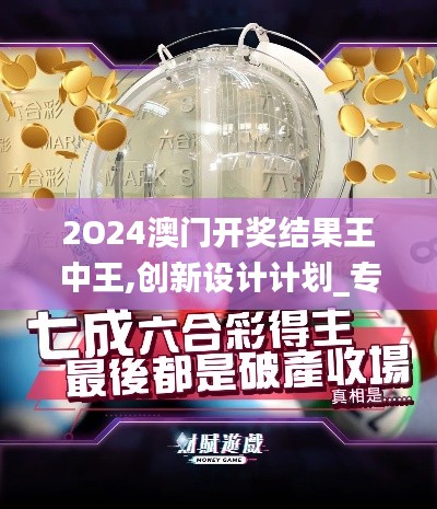 2O24澳门开奖结果王中王,创新设计计划_专业款7.590