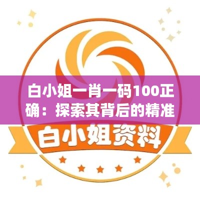 白小姐一肖一码100正确：探索其背后的精准预選秘辛