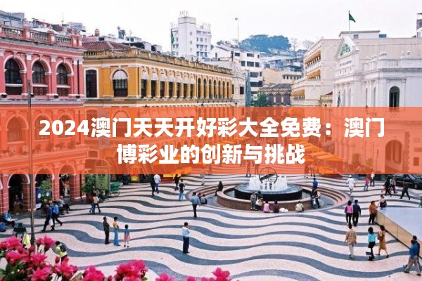 2024澳门天天开好彩大全免费：澳门博彩业的创新与挑战