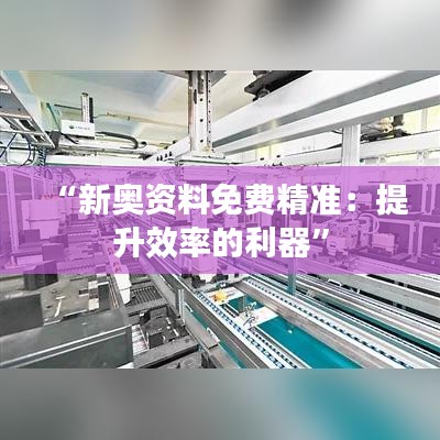 “新奥资料免费精准：提升效率的利器”
