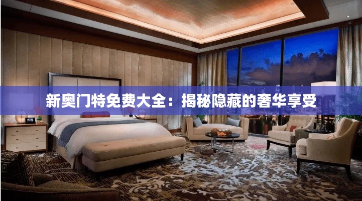 新奥门特免费大全：揭秘隐藏的奢华享受