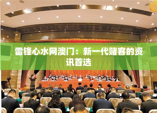 雷锋心水网澳门：新一代赌客的资讯首选