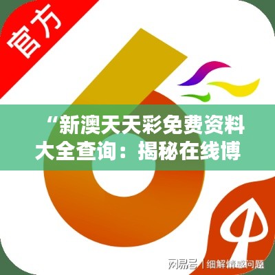 “新澳天天彩免费资料大全查询：揭秘在线博彩数据的宝藏”