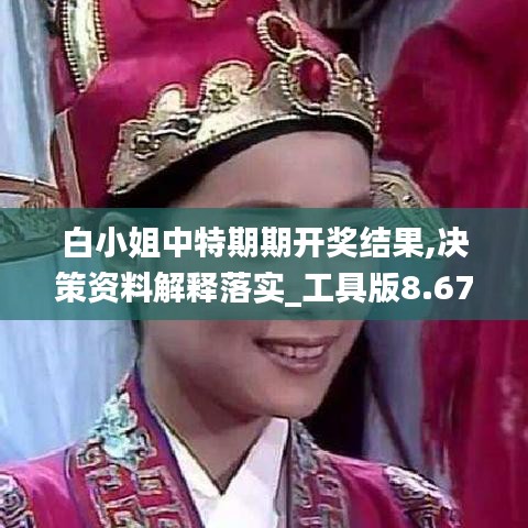 白小姐中特期期开奖结果,决策资料解释落实_工具版8.670