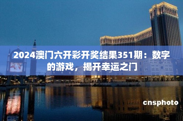 2024澳门六开彩开奖结果351期：数字的游戏，揭开幸运之门