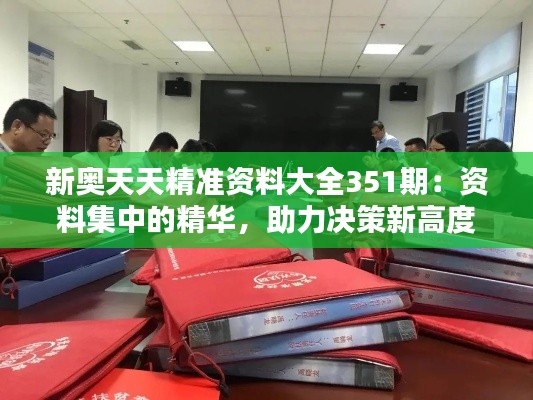 新奥天天精准资料大全351期：资料集中的精华，助力决策新高度