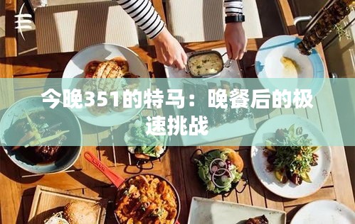今晚351的特马：晚餐后的极速挑战