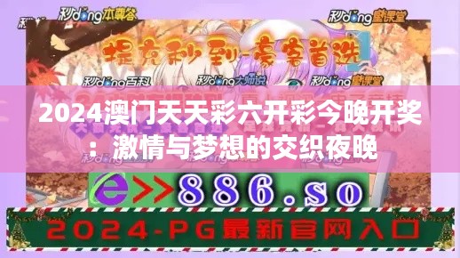 2024澳门天天彩六开彩今晚开奖：激情与梦想的交织夜晚