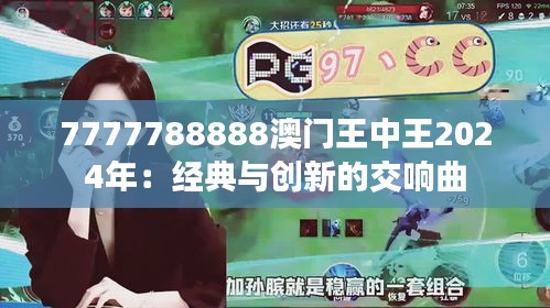 7777788888澳门王中王2024年：经典与创新的交响曲