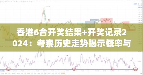 香港6合开奖结果+开奖记录2024：考察历史走势揭示概率与预测未来