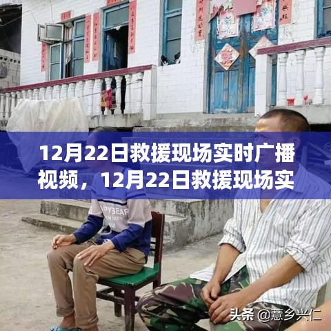 12月22日救援现场实时广播视频，多方观点碰撞的救援行动纪实