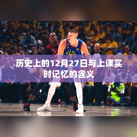 历史上的大事件，揭秘12月27日的奥秘与上课实时记忆解析