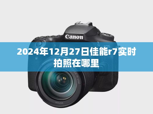 佳能r7实时拍照功能使用指南，2024年12月27日操作详解