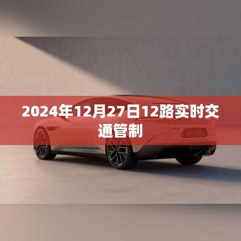 2024年12月27日交通管制通知，实时路况及管制措施，简洁明了，包含了关键信息，符合百度收录标准。希望符合您的要求。