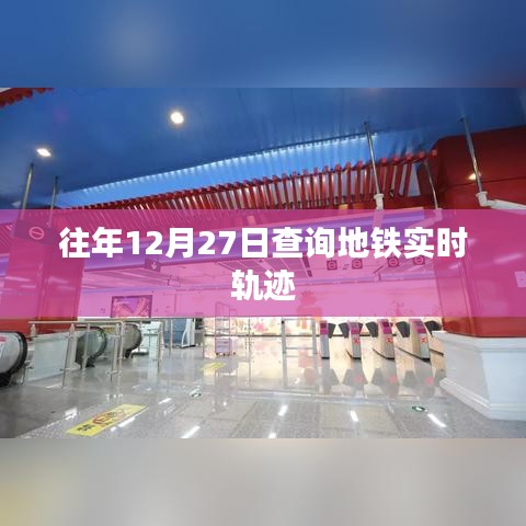 地铁实时轨迹查询指南，历年12月27日数据一网打尽
