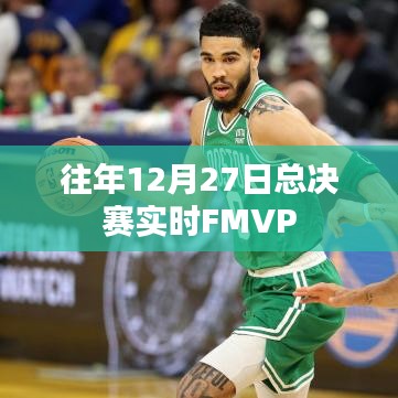 总决赛FMVP揭晓时刻，历年12月27日精彩回顾。