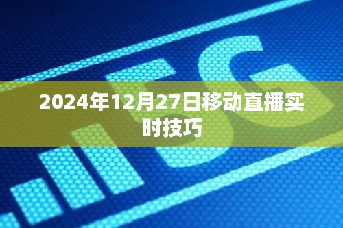 移动直播实时技巧分享，如何提升直播效果于2024年12月27日？