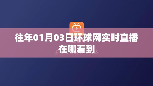 环球网实时直播观看指南，如何观看往年01月03日的直播内容