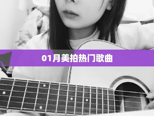 美拍热门歌曲榜单揭晓，一月精选不容错过