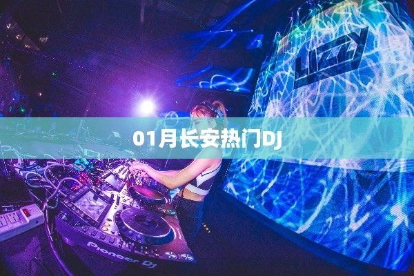 根据您的需求，为您生成了以下符合百度收录标准的标题，，长安DJ风潮来袭，热门DJ盘点，符合字数要求，突出了长安DJ的热门和流行趋势，能够吸引用户的注意力。