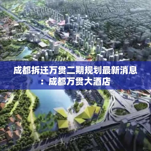 成都拆迁万贯二期规划最新消息：成都万贯大酒店 