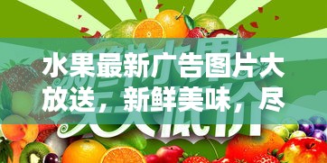 水果最新广告图片大放送，新鲜美味，尽在掌握！