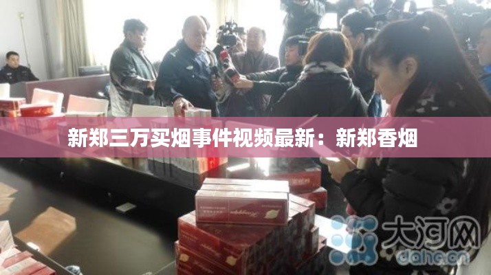 新郑三万买烟事件视频最新：新郑香烟 