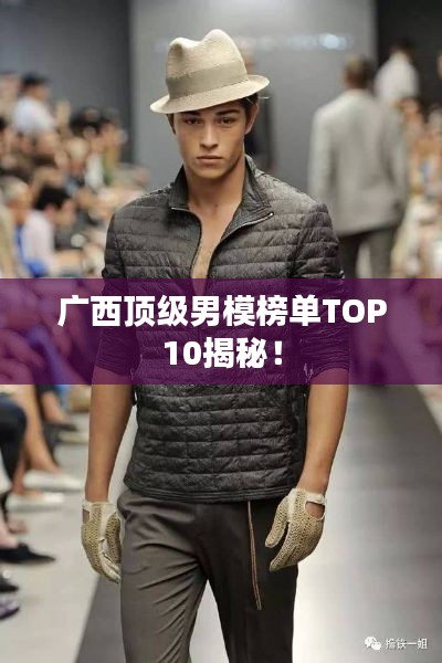 广西顶级男模榜单TOP10揭秘！