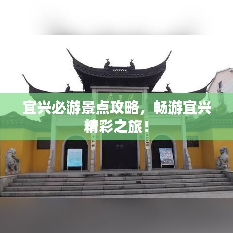 宜兴必游景点攻略，畅游宜兴精彩之旅！