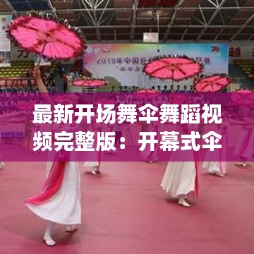 最新开场舞伞舞蹈视频完整版：开幕式伞舞视频 