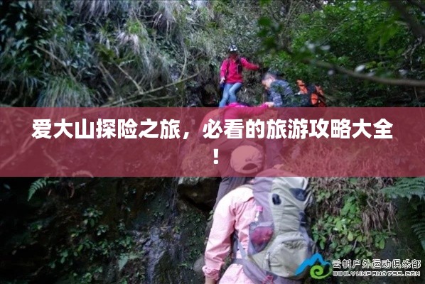 爱大山探险之旅，必看的旅游攻略大全！