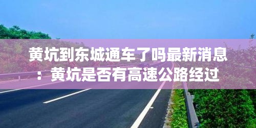 黄坑到东城通车了吗最新消息：黄坑是否有高速公路经过 