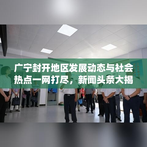 广宁封开地区发展动态与社会热点一网打尽，新闻头条大揭秘