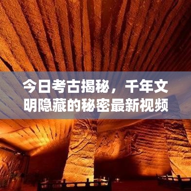 今日考古揭秘，千年文明隐藏的秘密最新视频探秘！