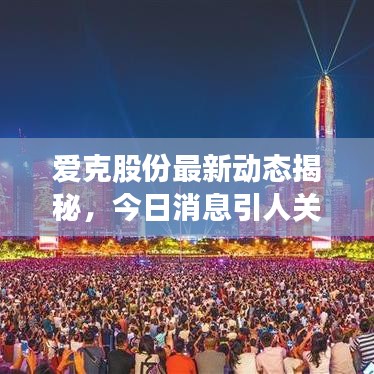 爱克股份最新动态揭秘，今日消息引人关注