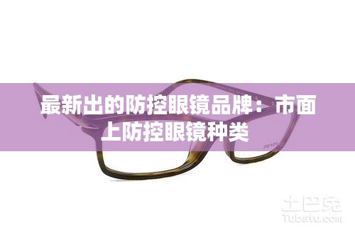 最新出的防控眼镜品牌：市面上防控眼镜种类 