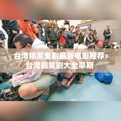 台湾搞笑鬼剧最新电影推荐：台湾搞笑剧大全早期 